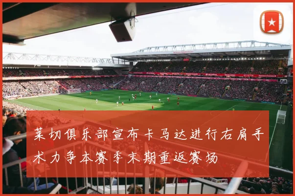莱切俱乐部宣布卡马达进行右肩手术力争本赛季末期重返赛场