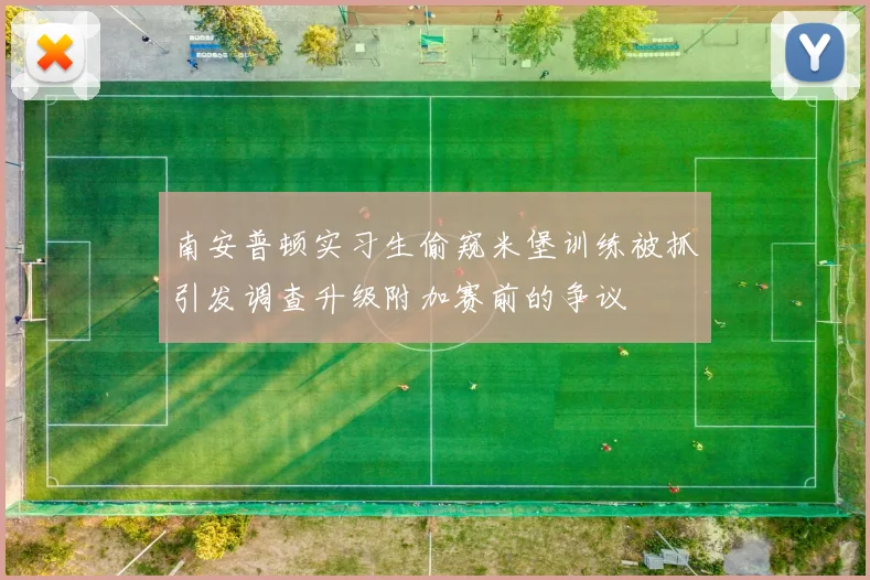 南安普顿实习生偷窥米堡训练被抓引发调查升级附加赛前的争议